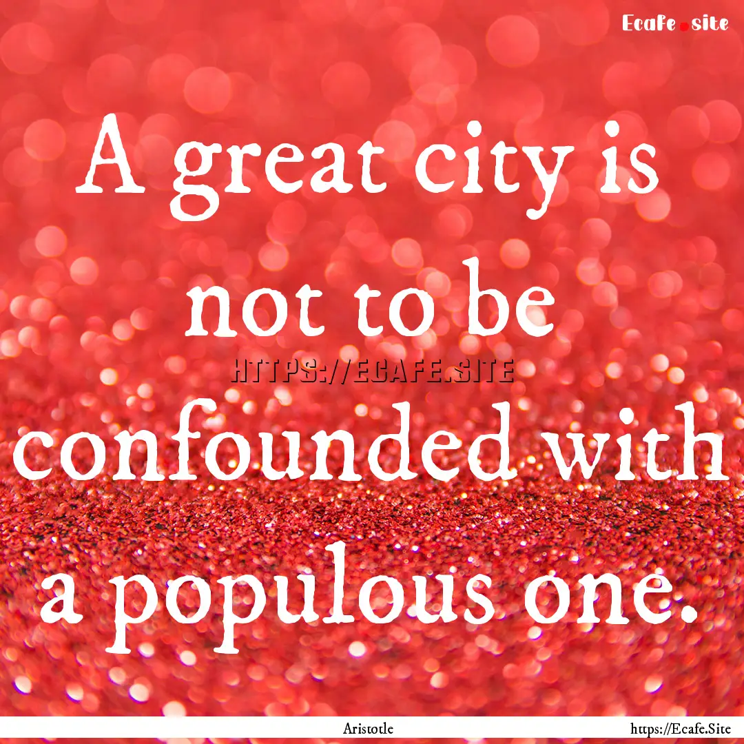 A great city is not to be confounded with.... : Quote by Aristotle