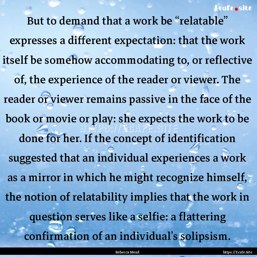 But to demand that a work be “relatable”.... : Quote by Rebecca Mead