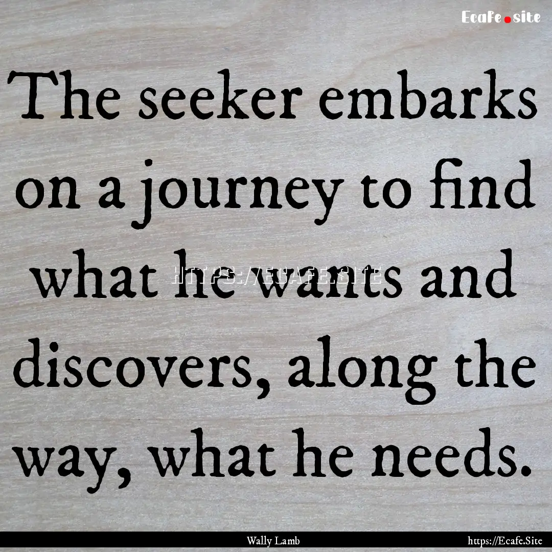 The seeker embarks on a journey to find what.... : Quote by Wally Lamb