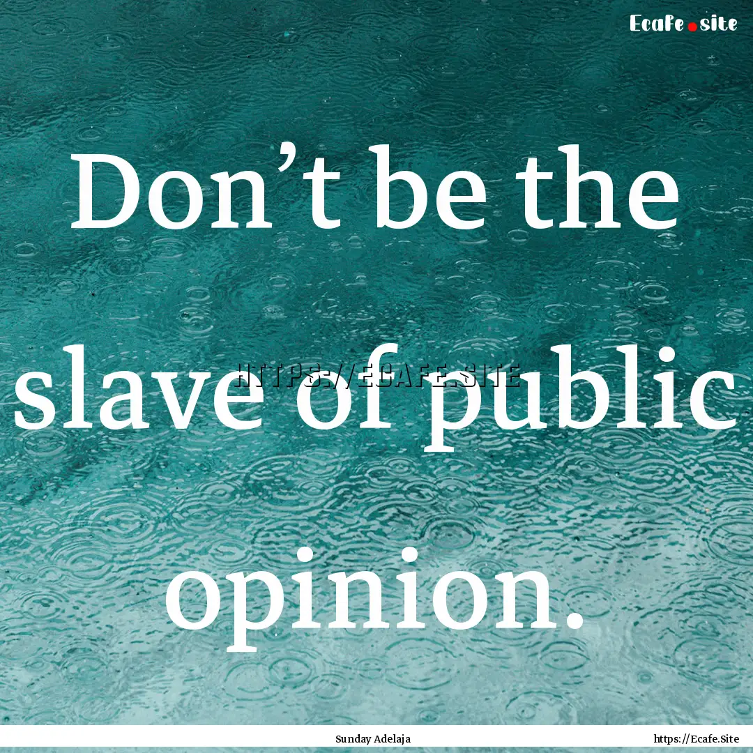 Don’t be the slave of public opinion. : Quote by Sunday Adelaja