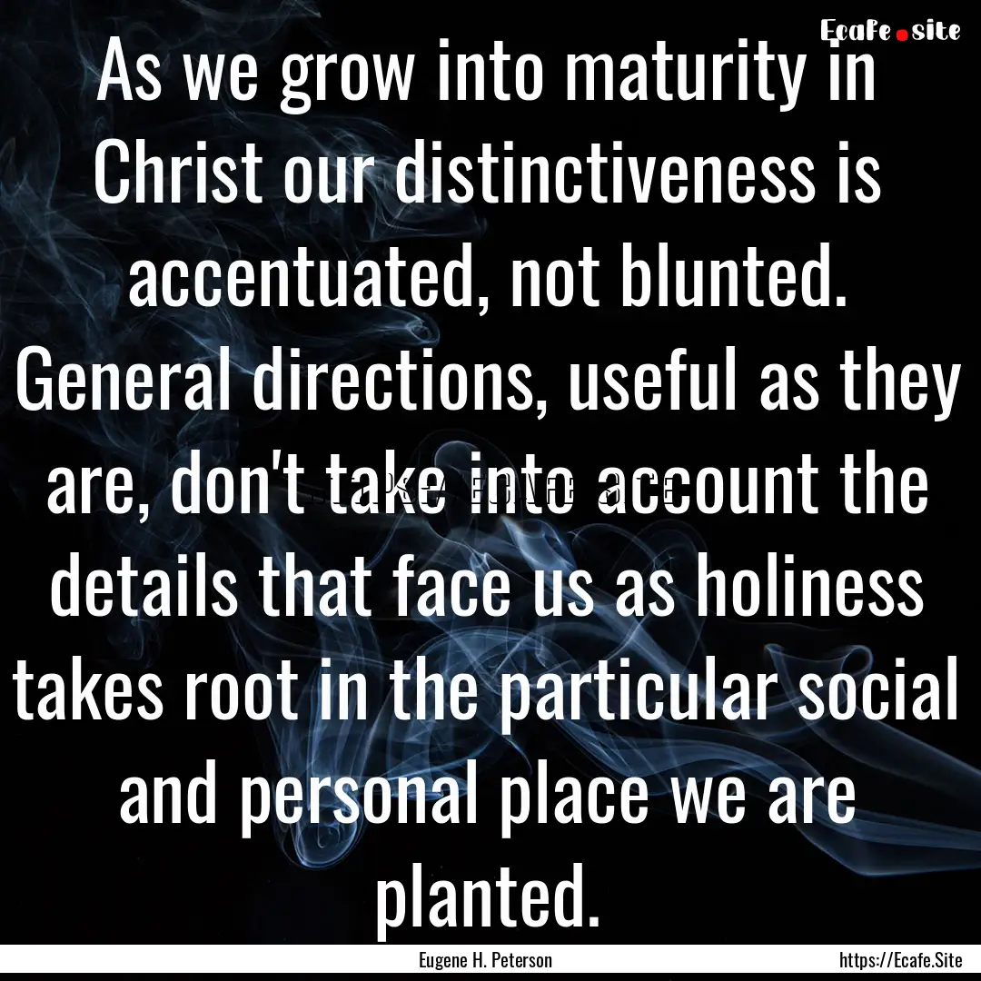 As we grow into maturity in Christ our distinctiveness.... : Quote by Eugene H. Peterson