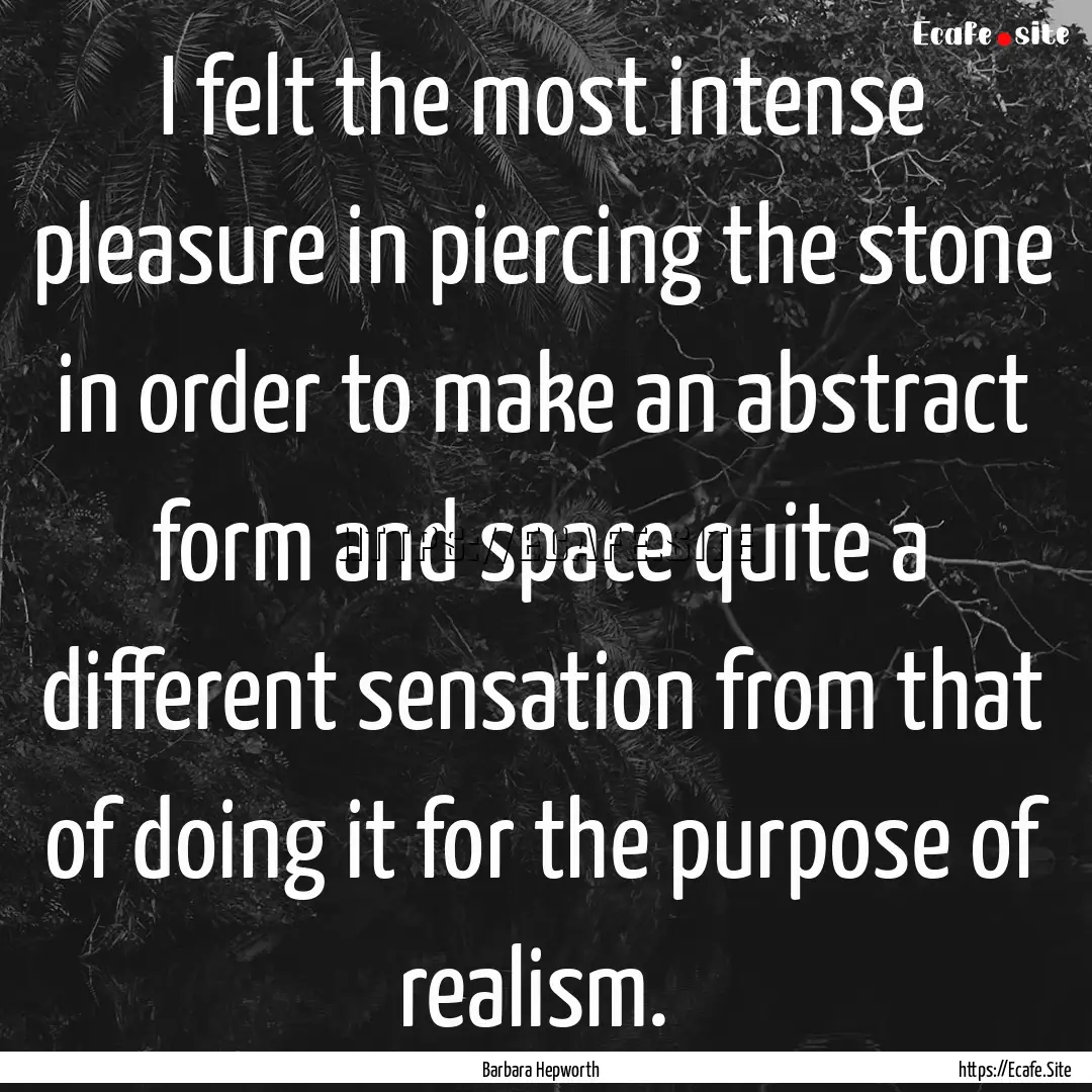 I felt the most intense pleasure in piercing.... : Quote by Barbara Hepworth