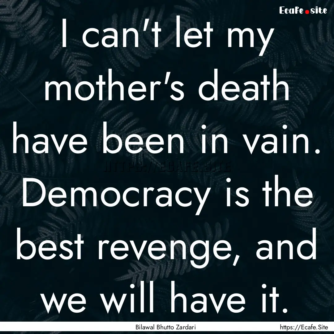 I can't let my mother's death have been in.... : Quote by Bilawal Bhutto Zardari