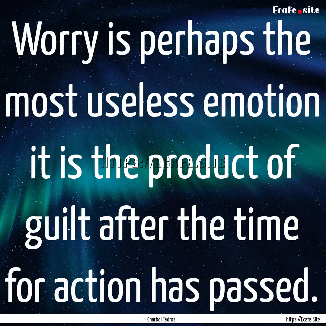 Worry is perhaps the most useless emotion.... : Quote by Charbel Tadros