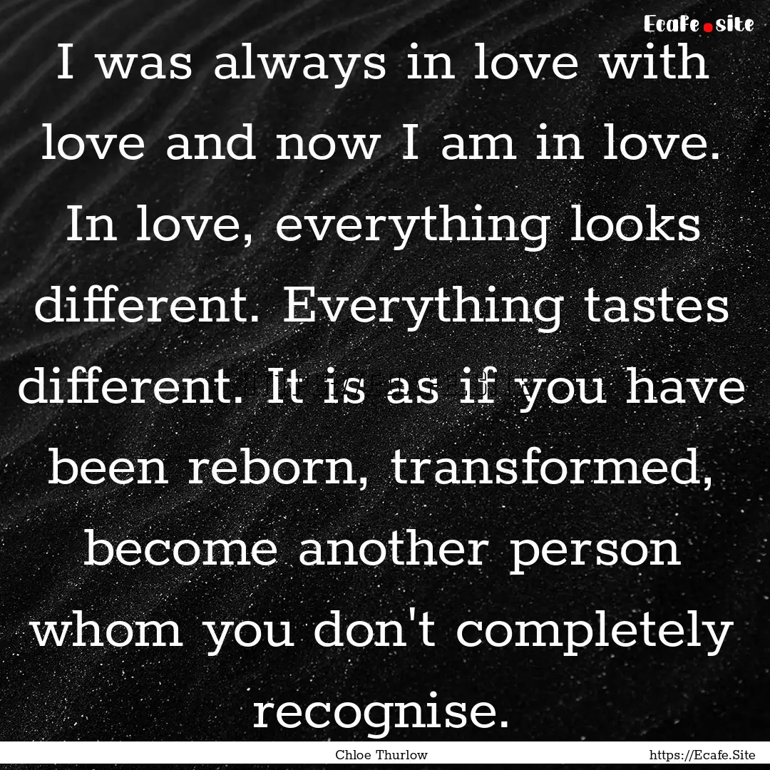 I was always in love with love and now I.... : Quote by Chloe Thurlow