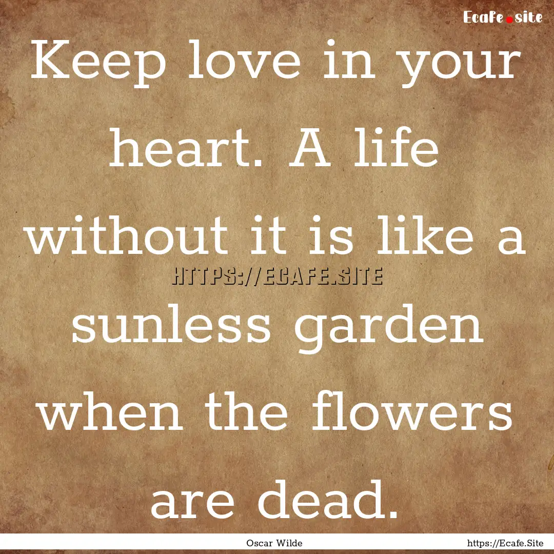 Keep love in your heart. A life without it.... : Quote by Oscar Wilde