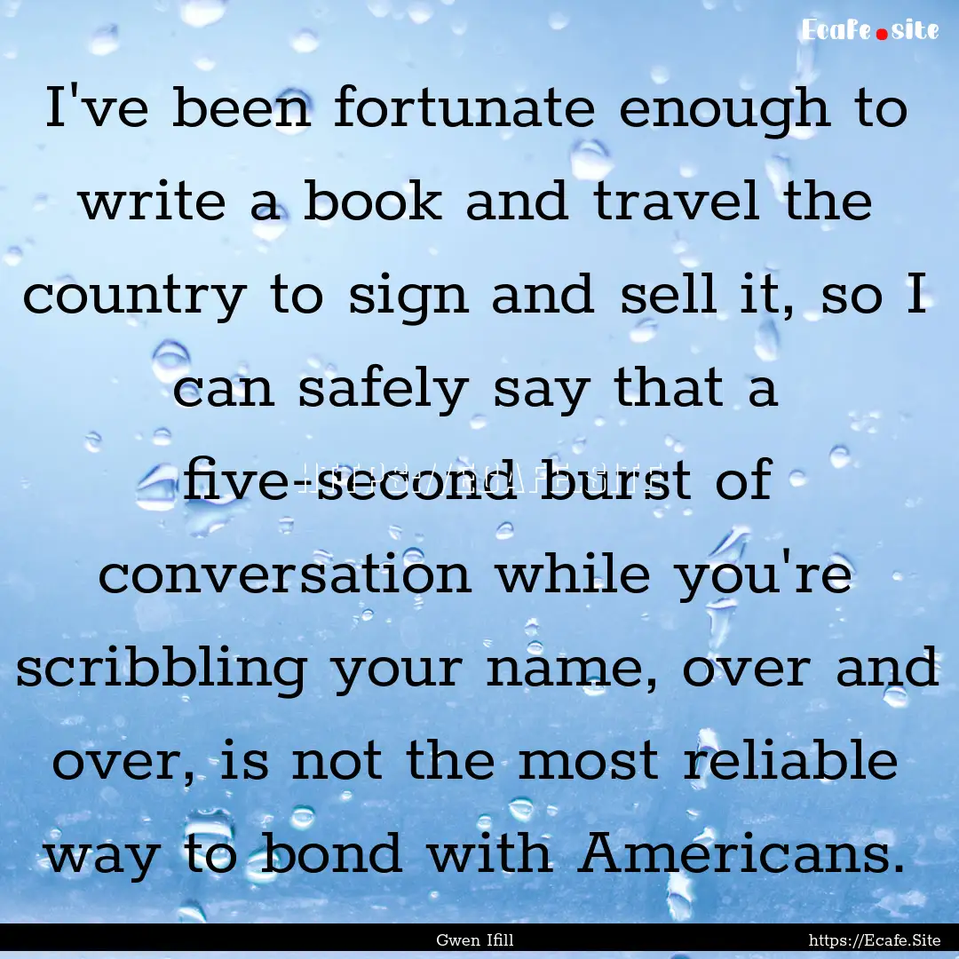 I've been fortunate enough to write a book.... : Quote by Gwen Ifill