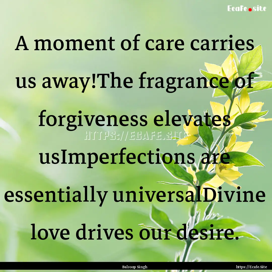 A moment of care carries us away!The fragrance.... : Quote by Balroop Singh