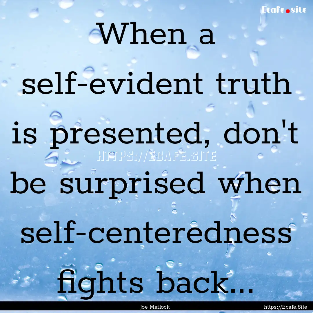 When a self-evident truth is presented, don't.... : Quote by Joe Matlock