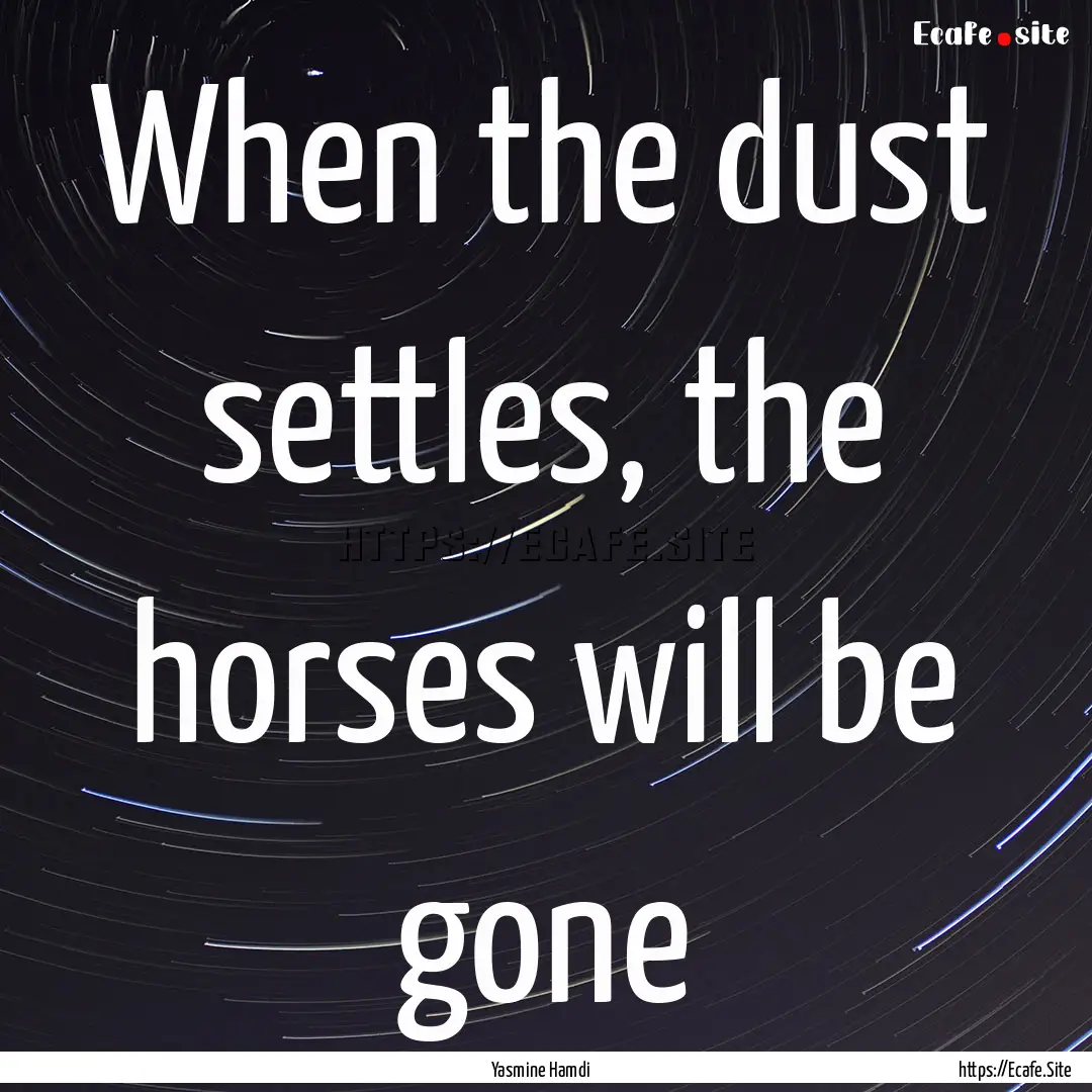 When the dust settles, the horses will be.... : Quote by Yasmine Hamdi