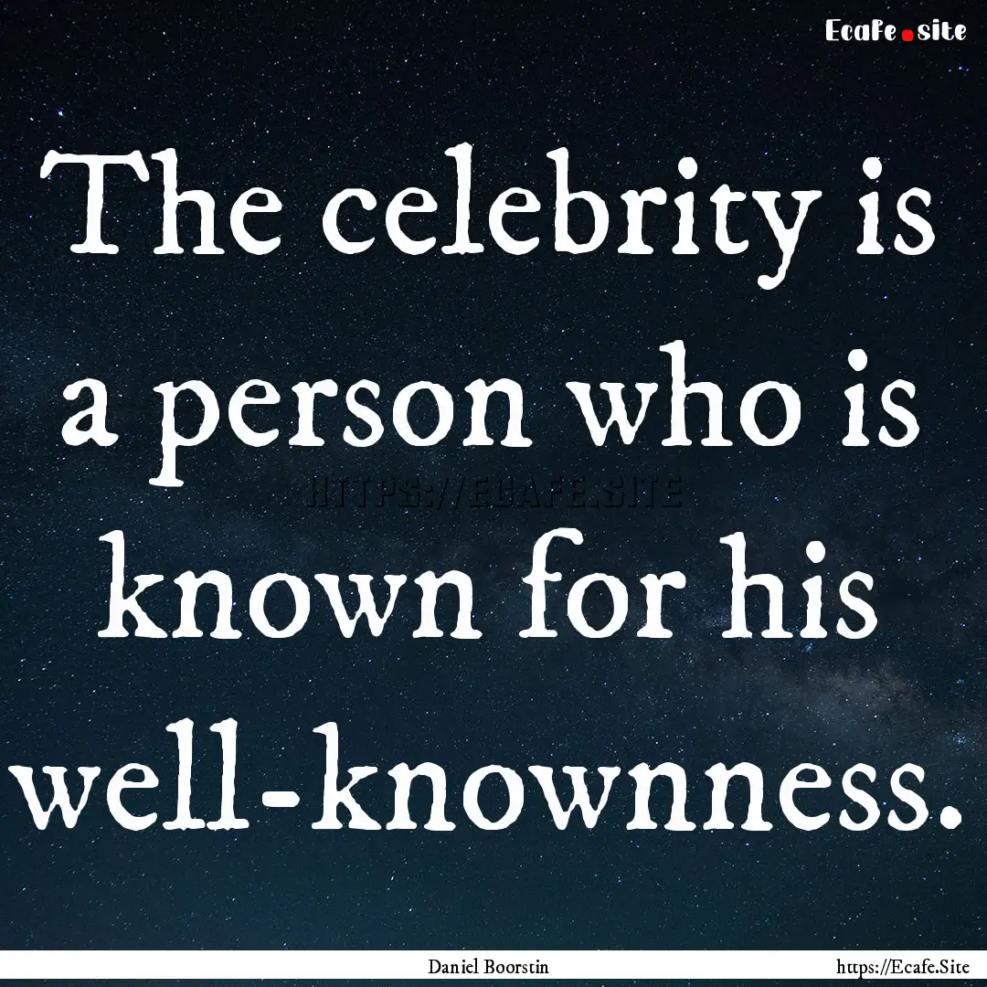 The celebrity is a person who is known for.... : Quote by Daniel Boorstin