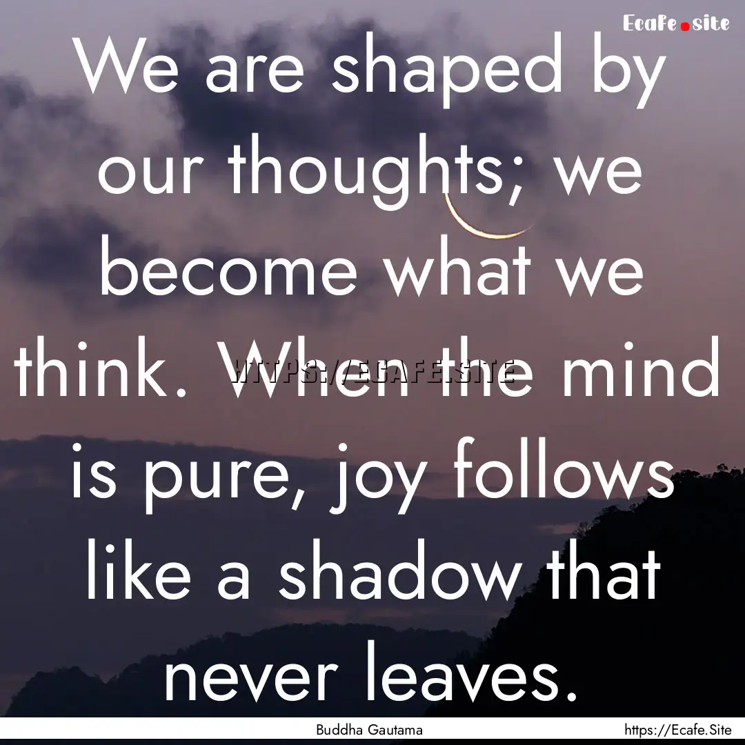 We are shaped by our thoughts; we become.... : Quote by Buddha Gautama