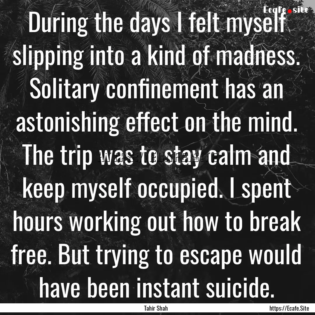 During the days I felt myself slipping into.... : Quote by Tahir Shah