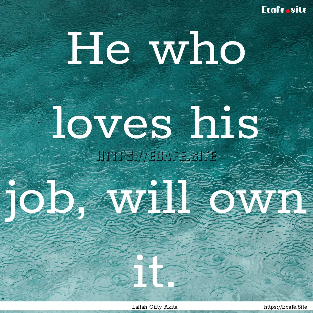 He who loves his job, will own it. : Quote by Lailah Gifty Akita