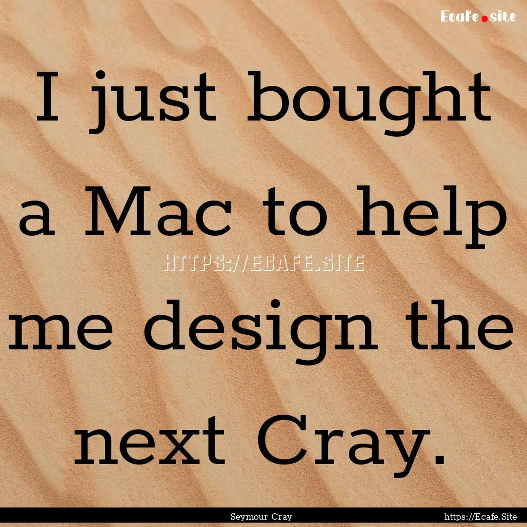 I just bought a Mac to help me design the.... : Quote by Seymour Cray