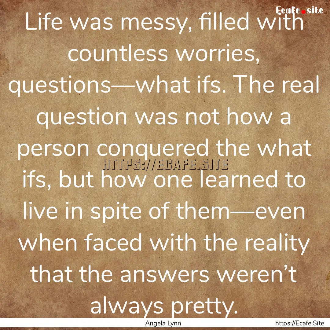 Life was messy, filled with countless worries,.... : Quote by Angela Lynn