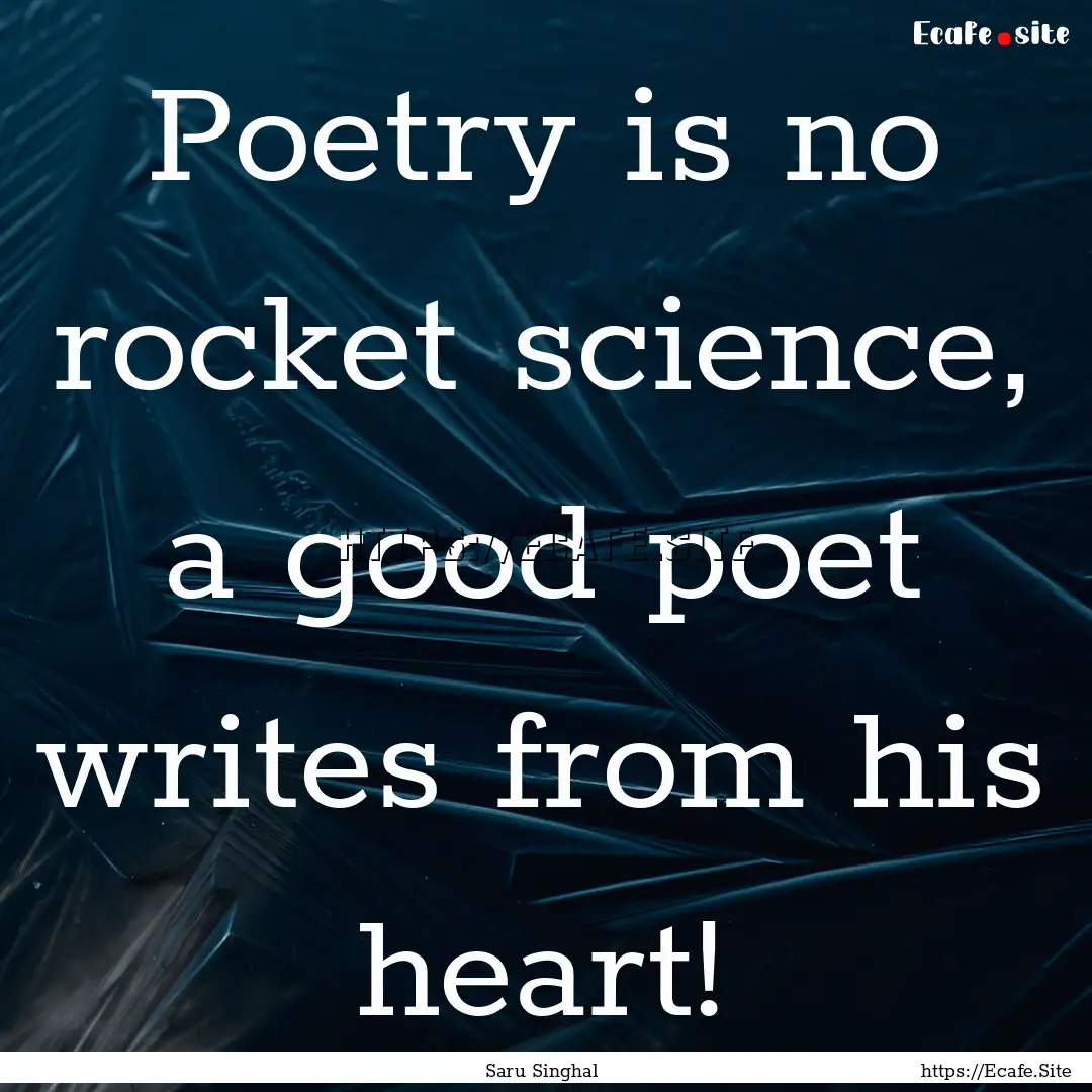 Poetry is no rocket science, a good poet.... : Quote by Saru Singhal