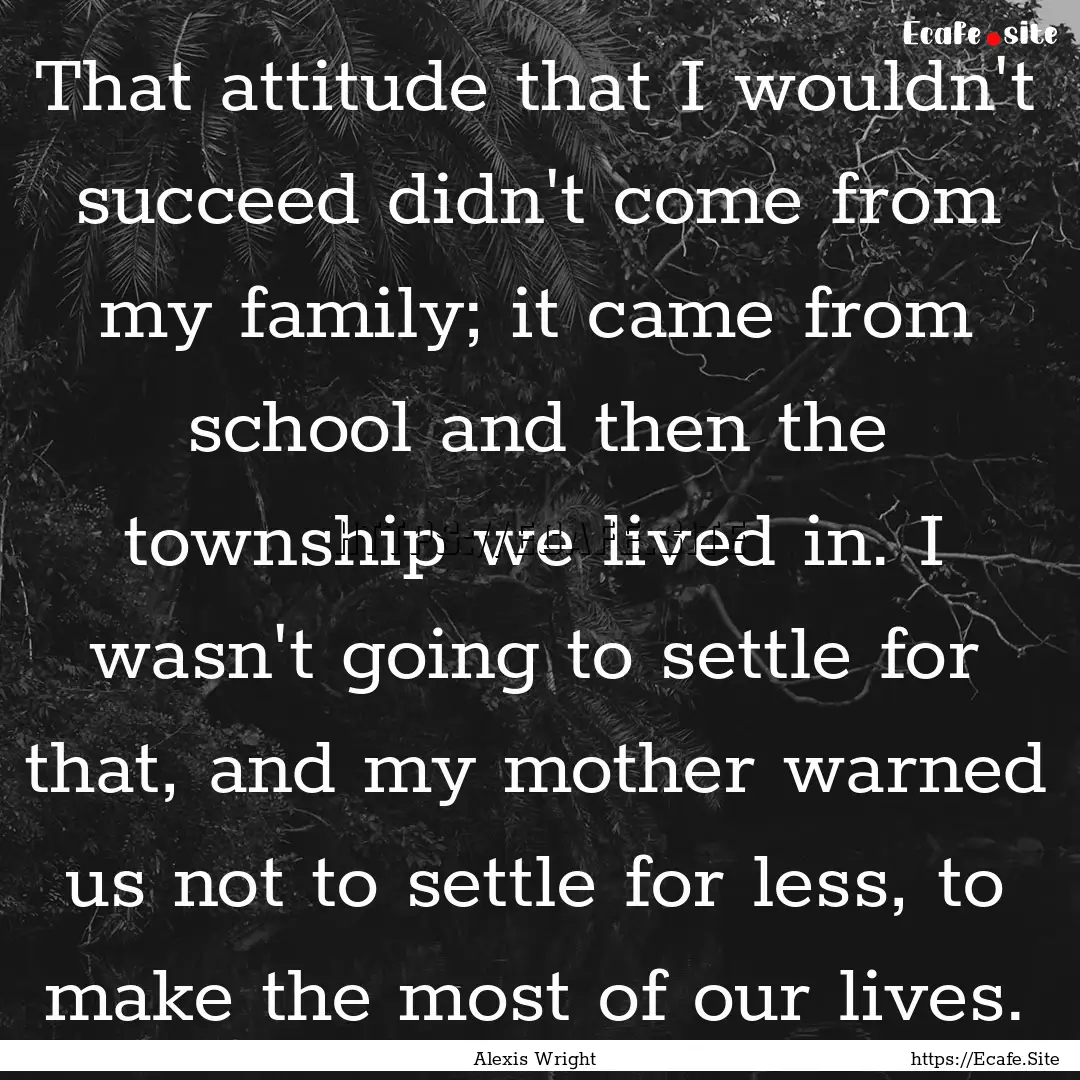 That attitude that I wouldn't succeed didn't.... : Quote by Alexis Wright