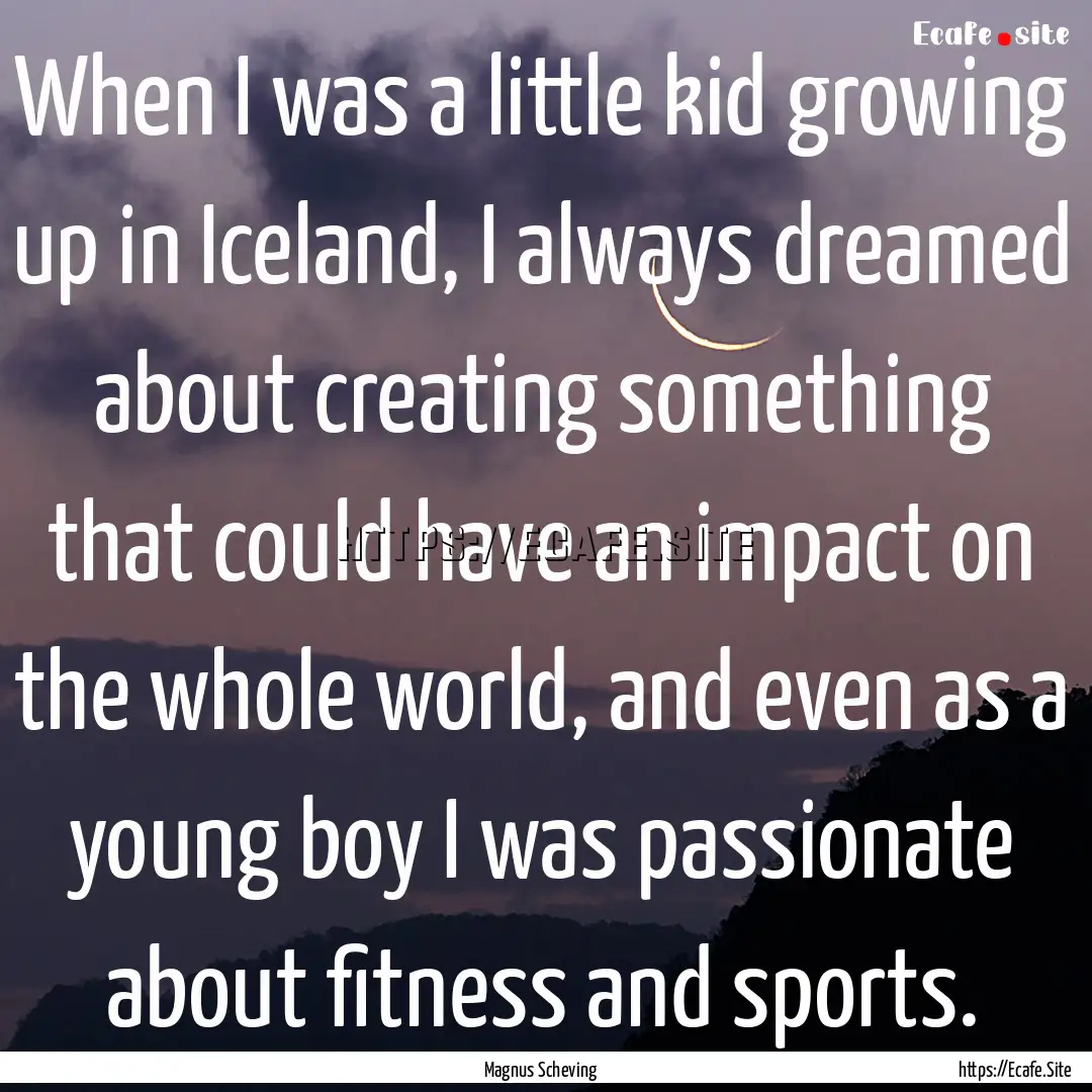 When I was a little kid growing up in Iceland,.... : Quote by Magnus Scheving