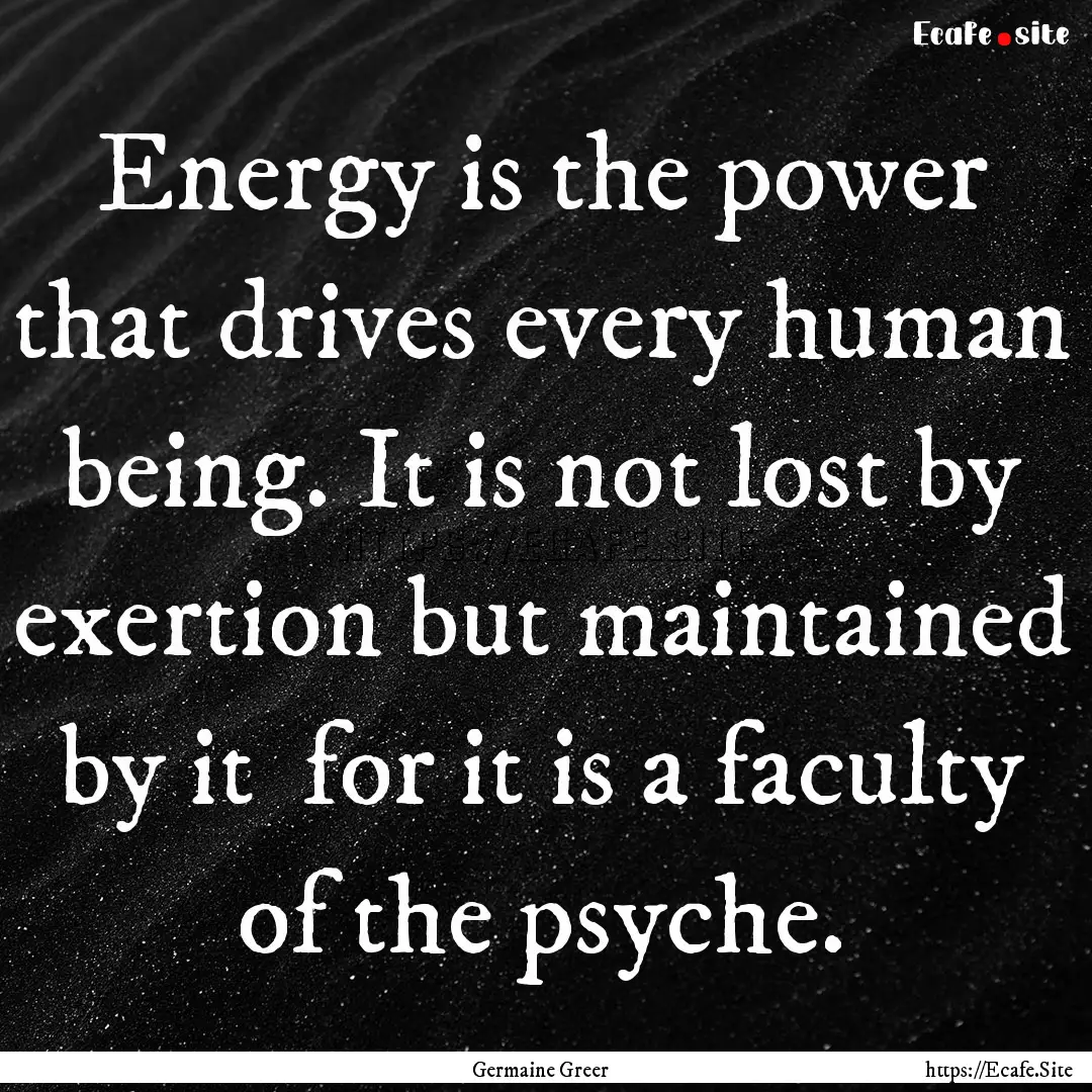 Energy is the power that drives every human.... : Quote by Germaine Greer