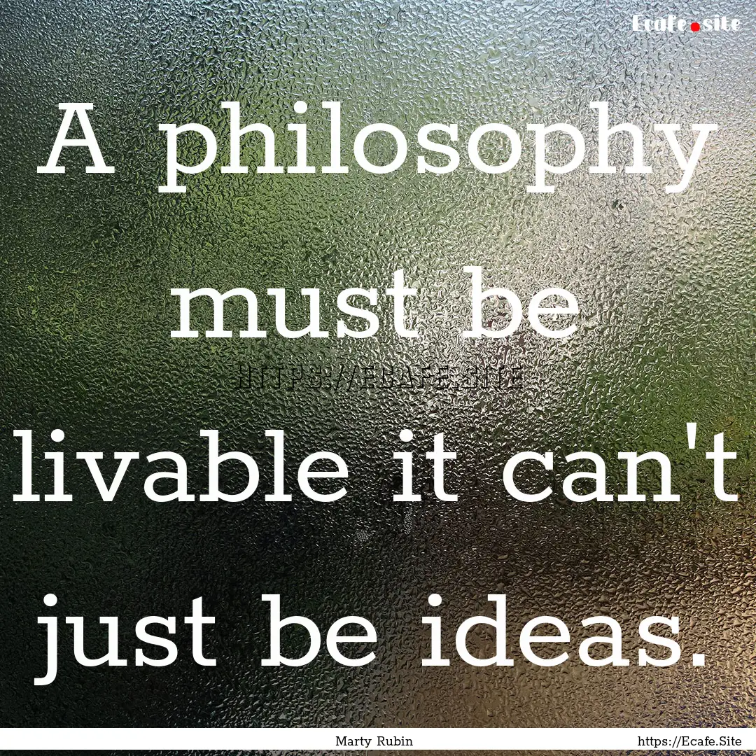 A philosophy must be livable it can't just.... : Quote by Marty Rubin