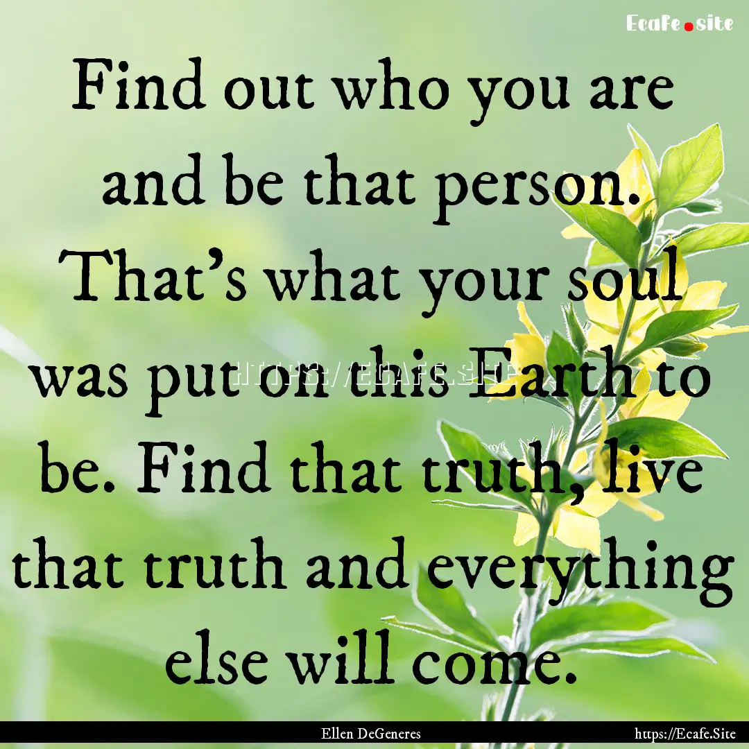 Find out who you are and be that person..... : Quote by Ellen DeGeneres