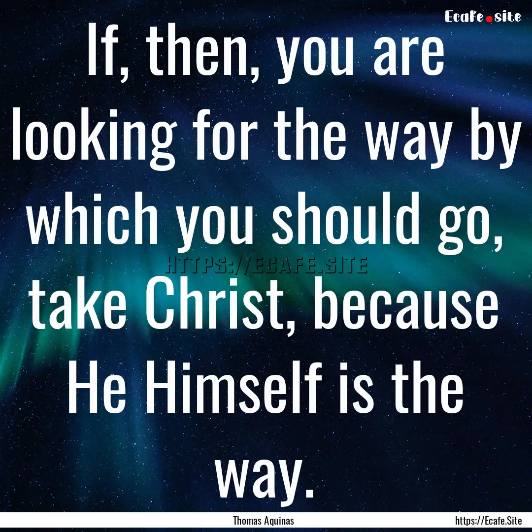 If, then, you are looking for the way by.... : Quote by Thomas Aquinas