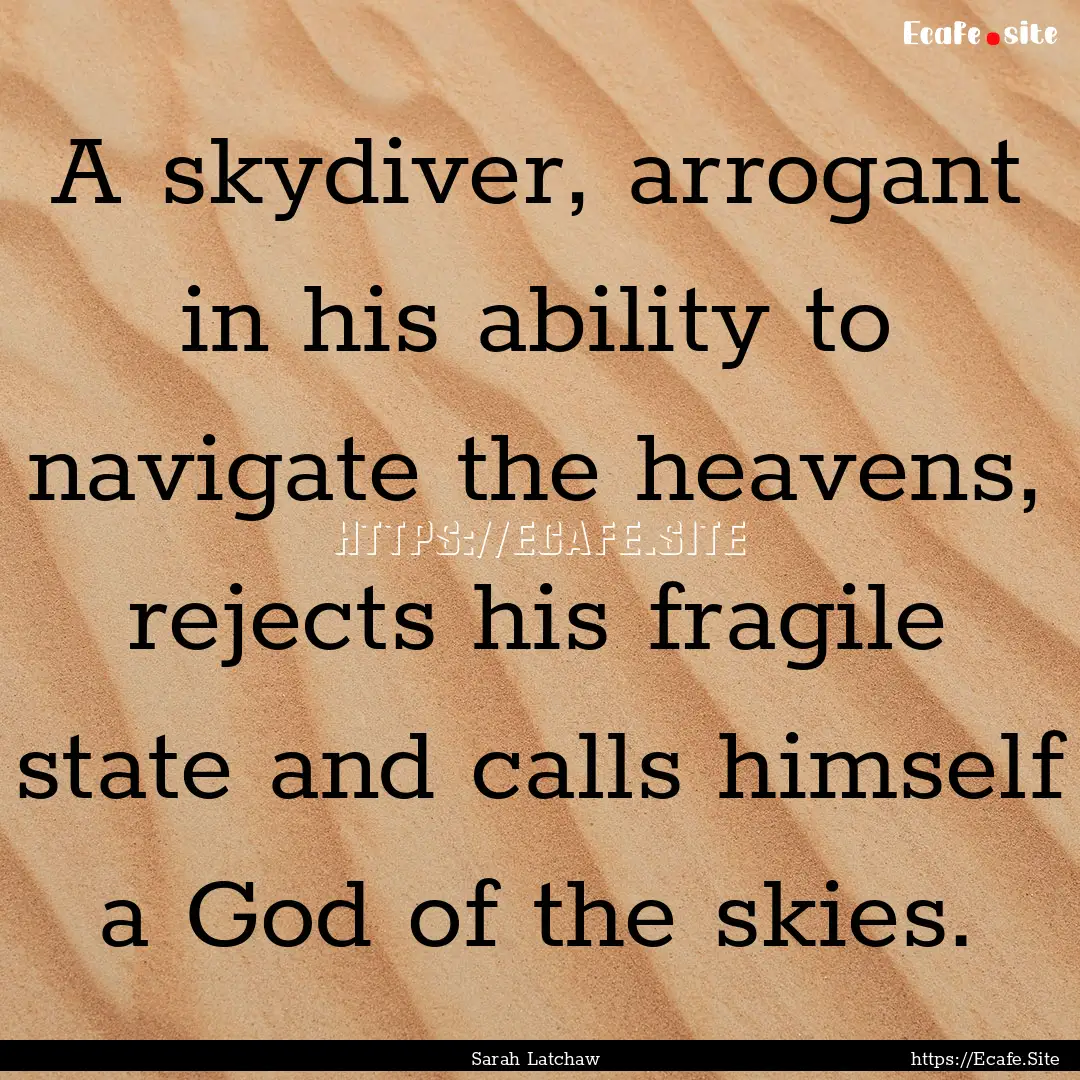 A skydiver, arrogant in his ability to navigate.... : Quote by Sarah Latchaw