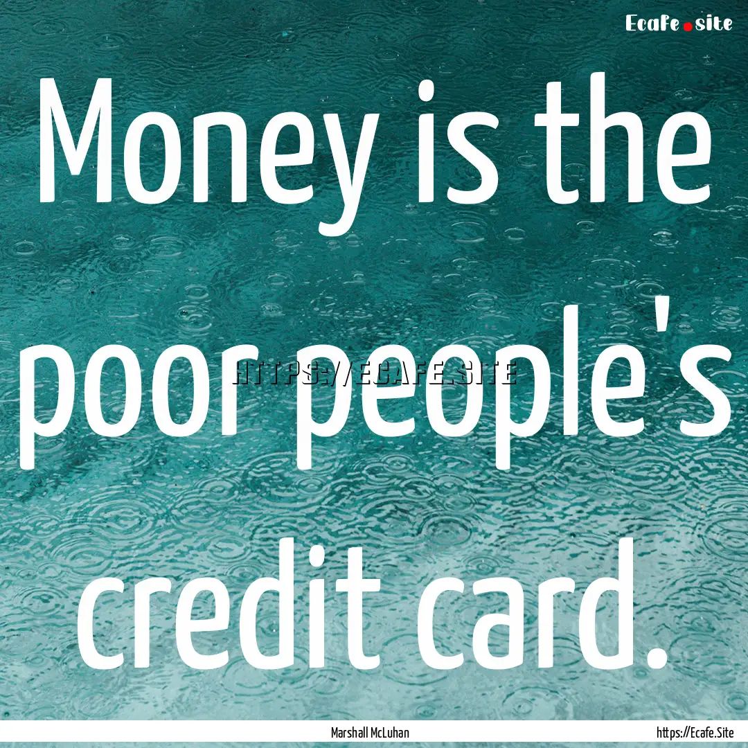 Money is the poor people's credit card. : Quote by Marshall McLuhan