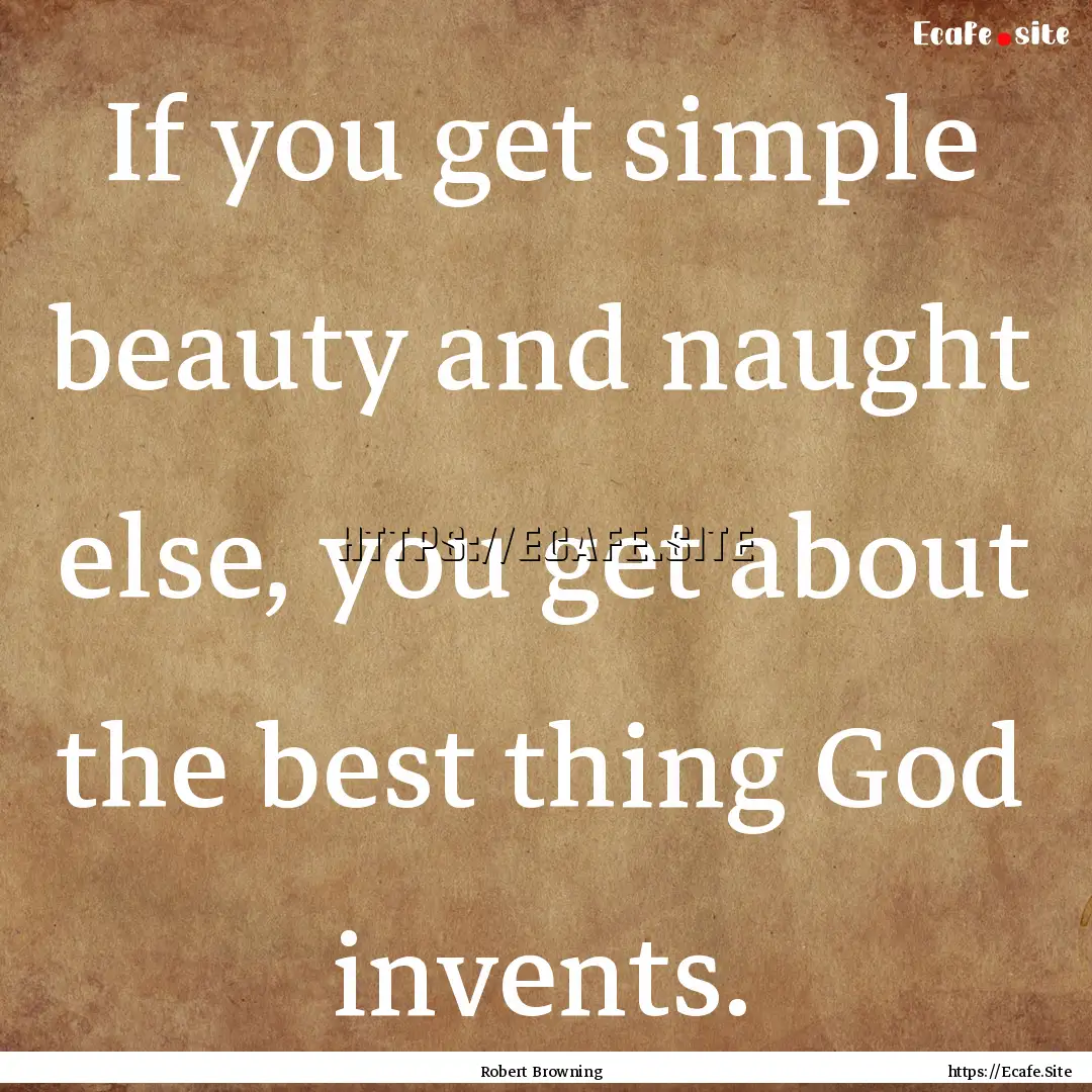 If you get simple beauty and naught else,.... : Quote by Robert Browning