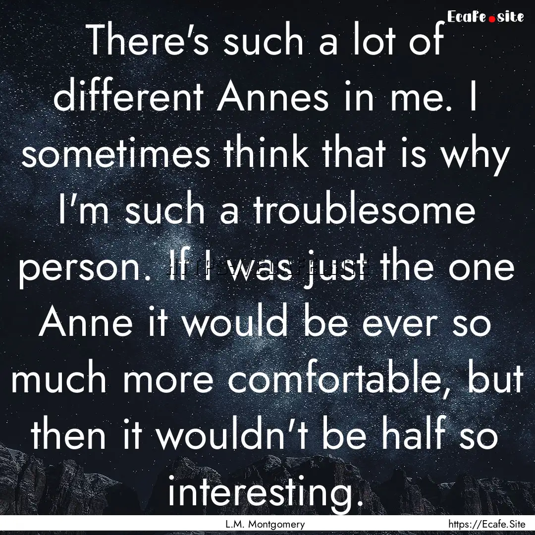 There's such a lot of different Annes in.... : Quote by L.M. Montgomery