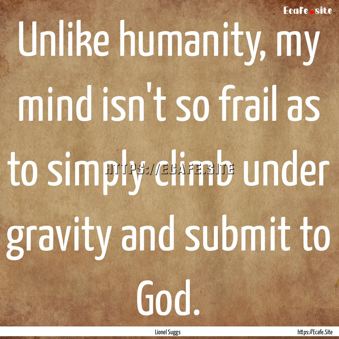 Unlike humanity, my mind isn't so frail as.... : Quote by Lionel Suggs