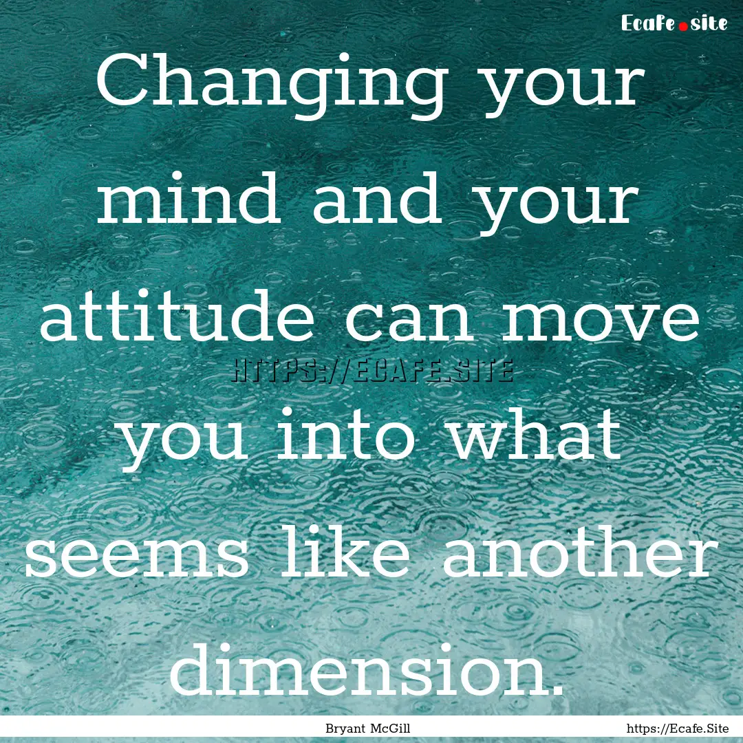 Changing your mind and your attitude can.... : Quote by Bryant McGill