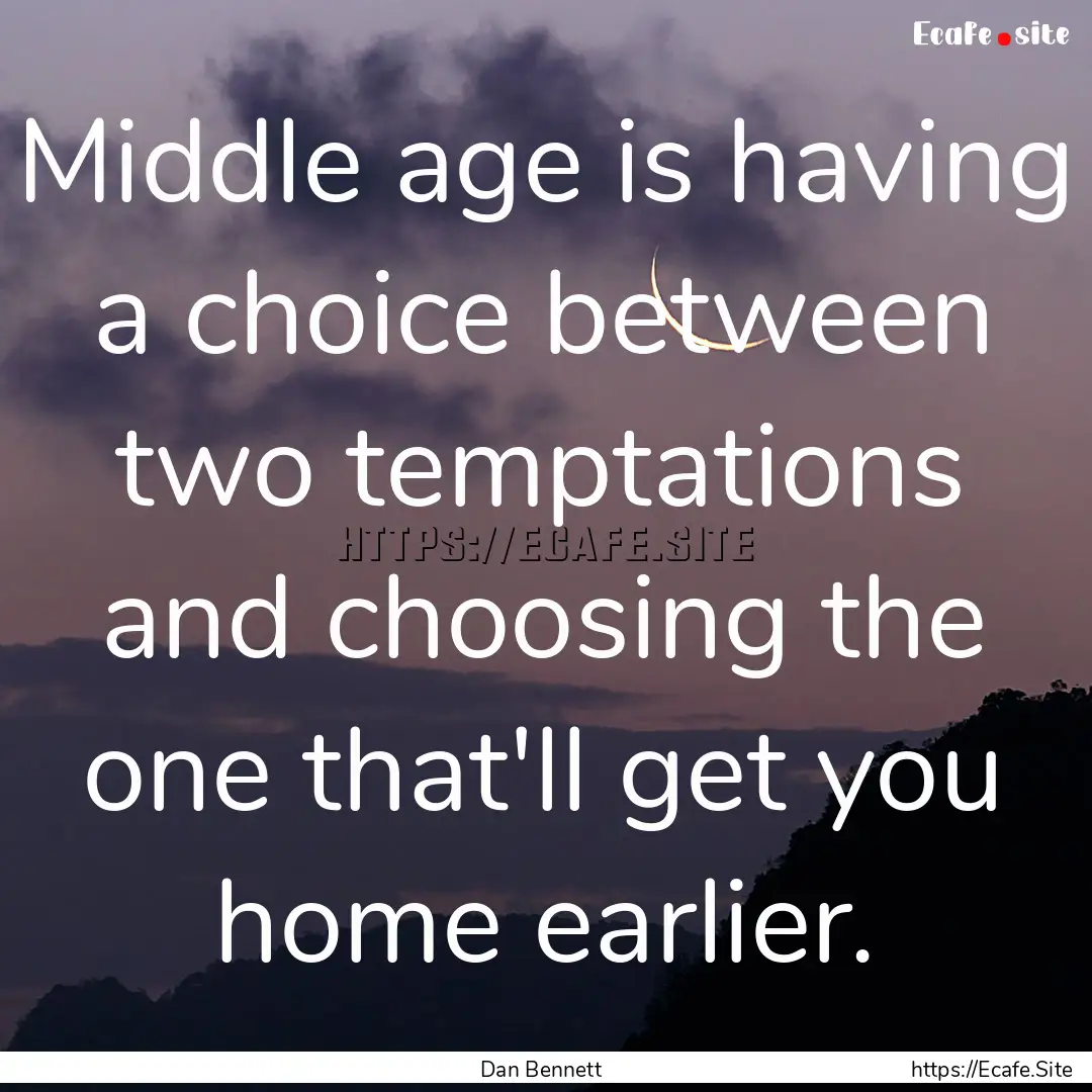 Middle age is having a choice between two.... : Quote by Dan Bennett