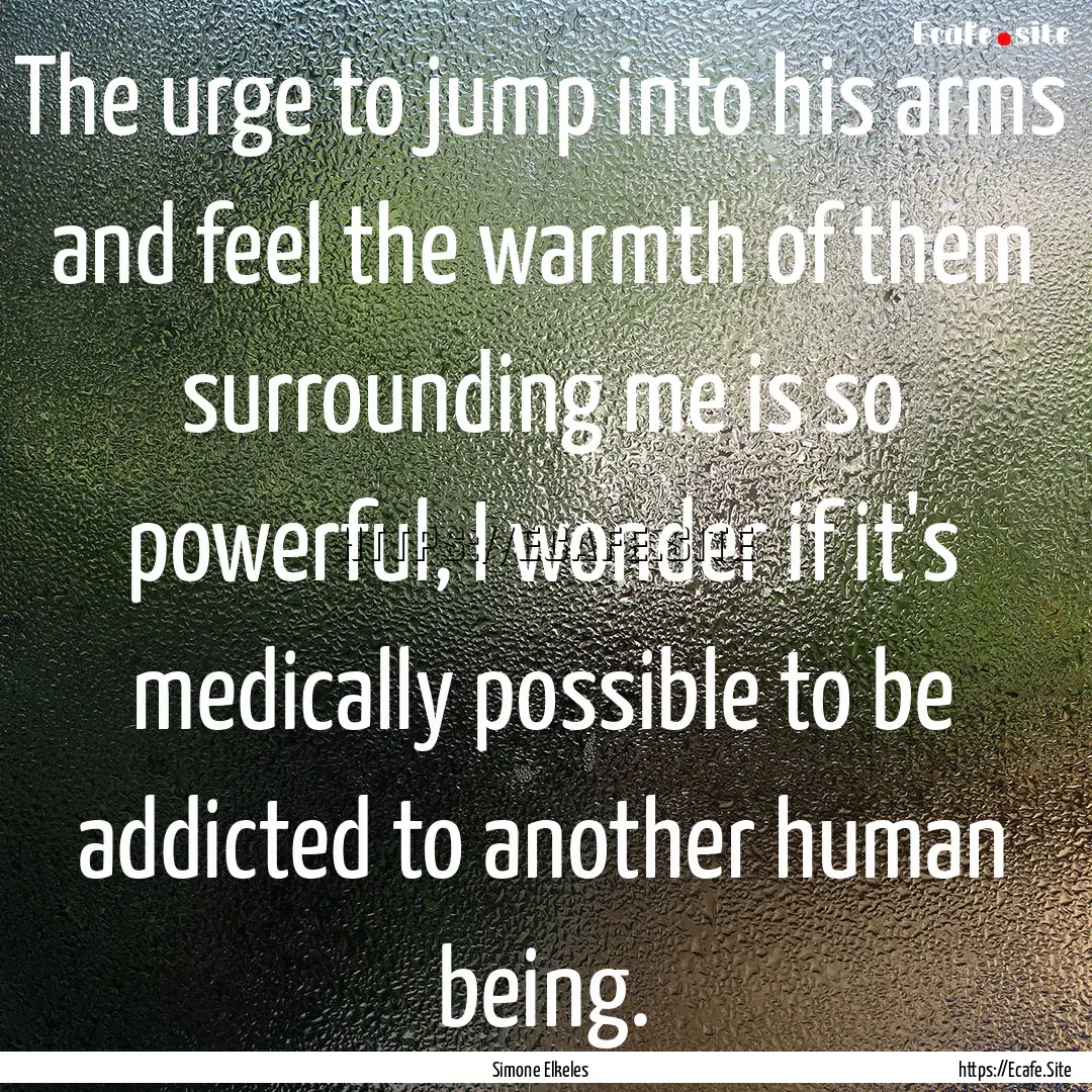 The urge to jump into his arms and feel the.... : Quote by Simone Elkeles