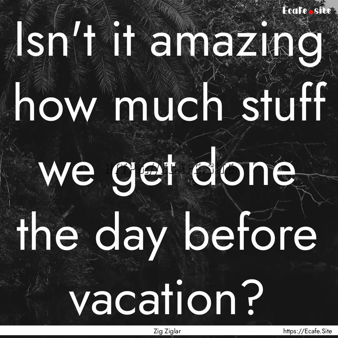 Isn't it amazing how much stuff we get done.... : Quote by Zig Ziglar