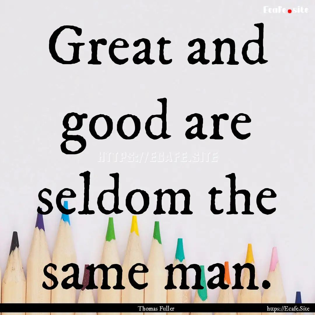 Great and good are seldom the same man. : Quote by Thomas Fuller