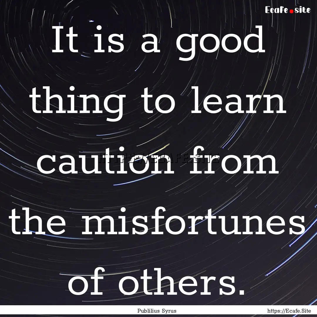 It is a good thing to learn caution from.... : Quote by Publilius Syrus