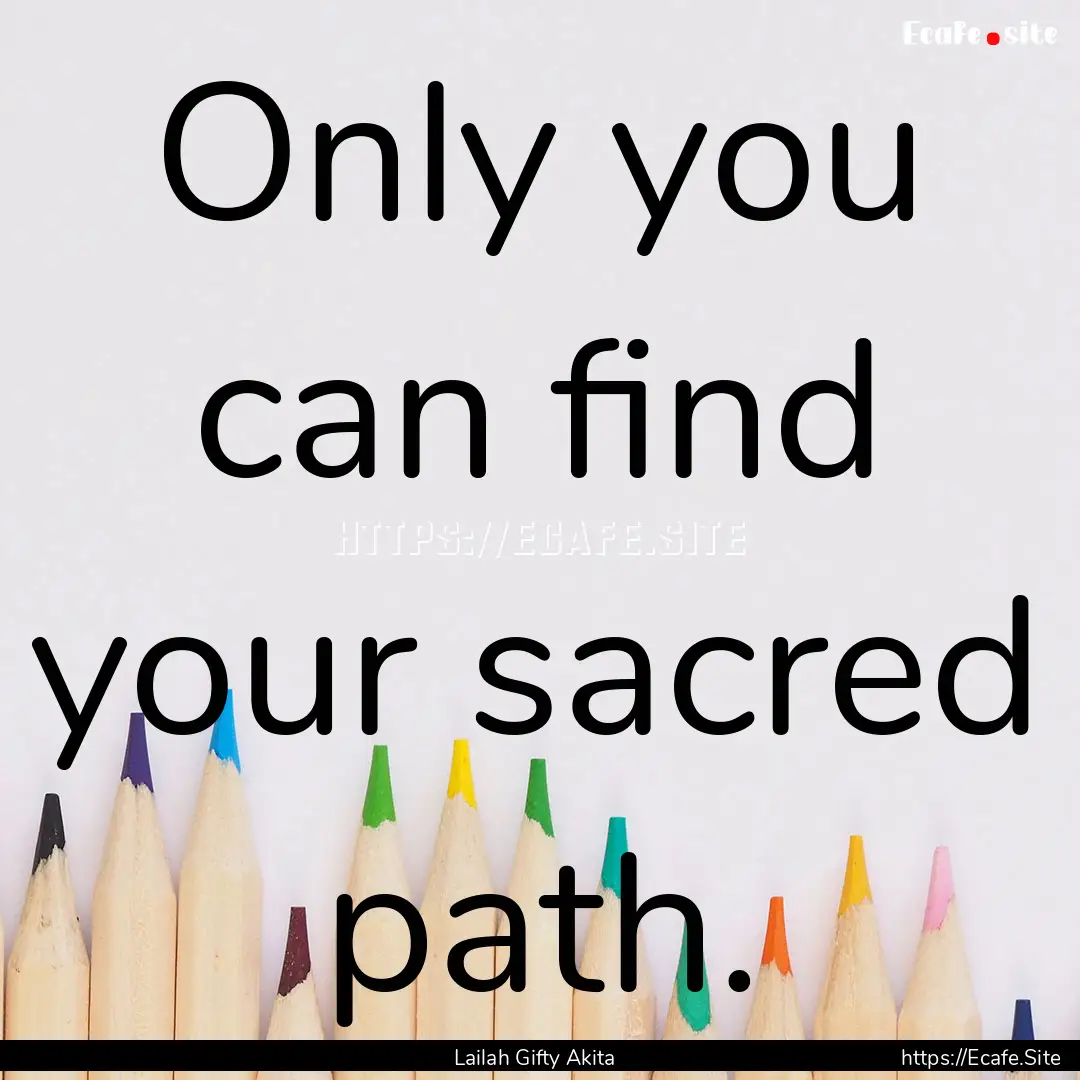 Only you can find your sacred path. : Quote by Lailah Gifty Akita