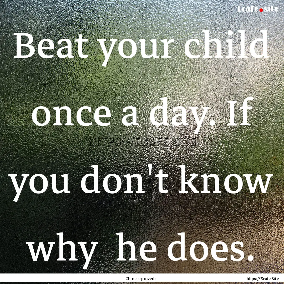 Beat your child once a day. If you don't.... : Quote by Chinese proverb