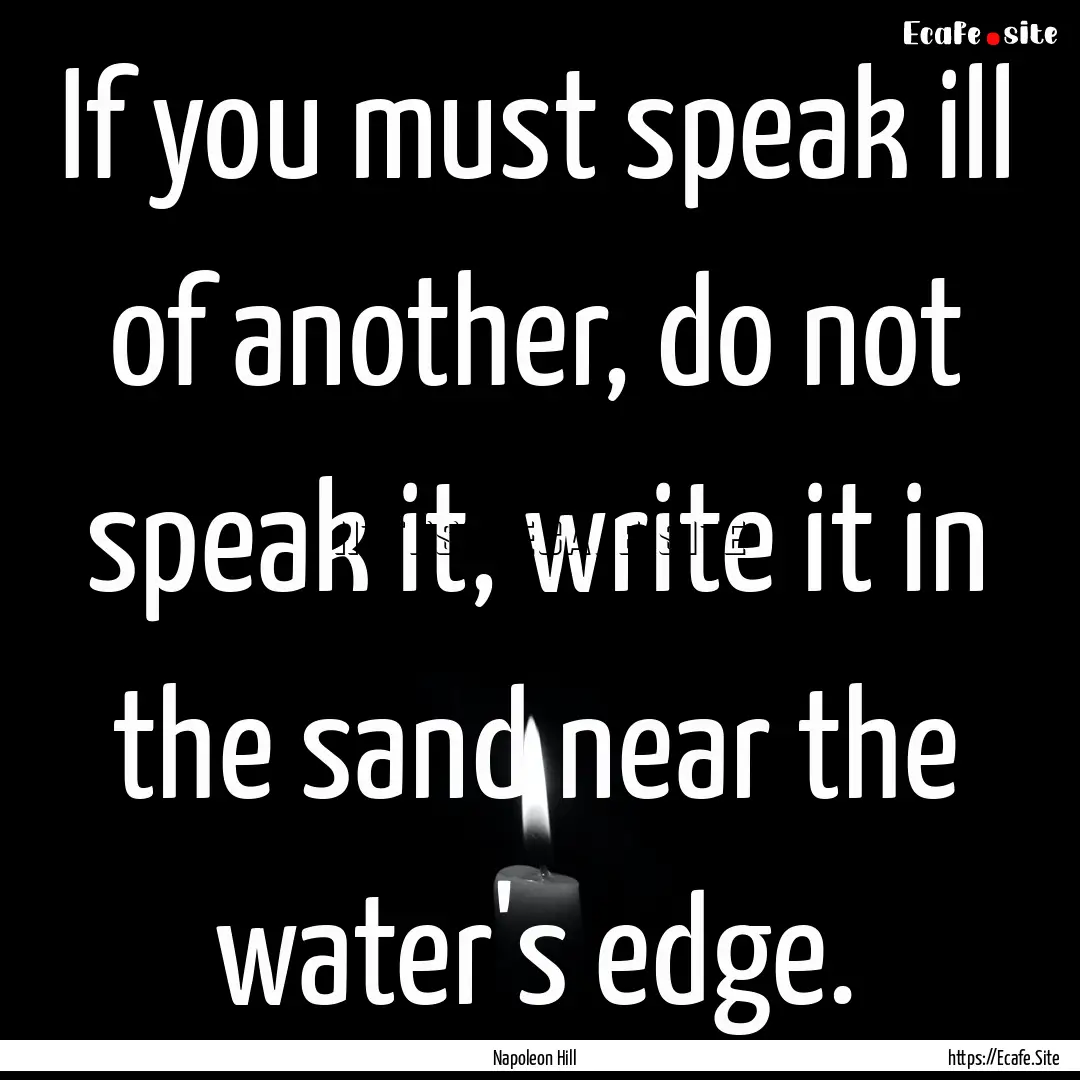 If you must speak ill of another, do not.... : Quote by Napoleon Hill