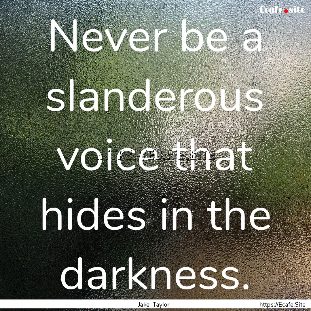 Never be a slanderous voice that hides in.... : Quote by Jake Taylor