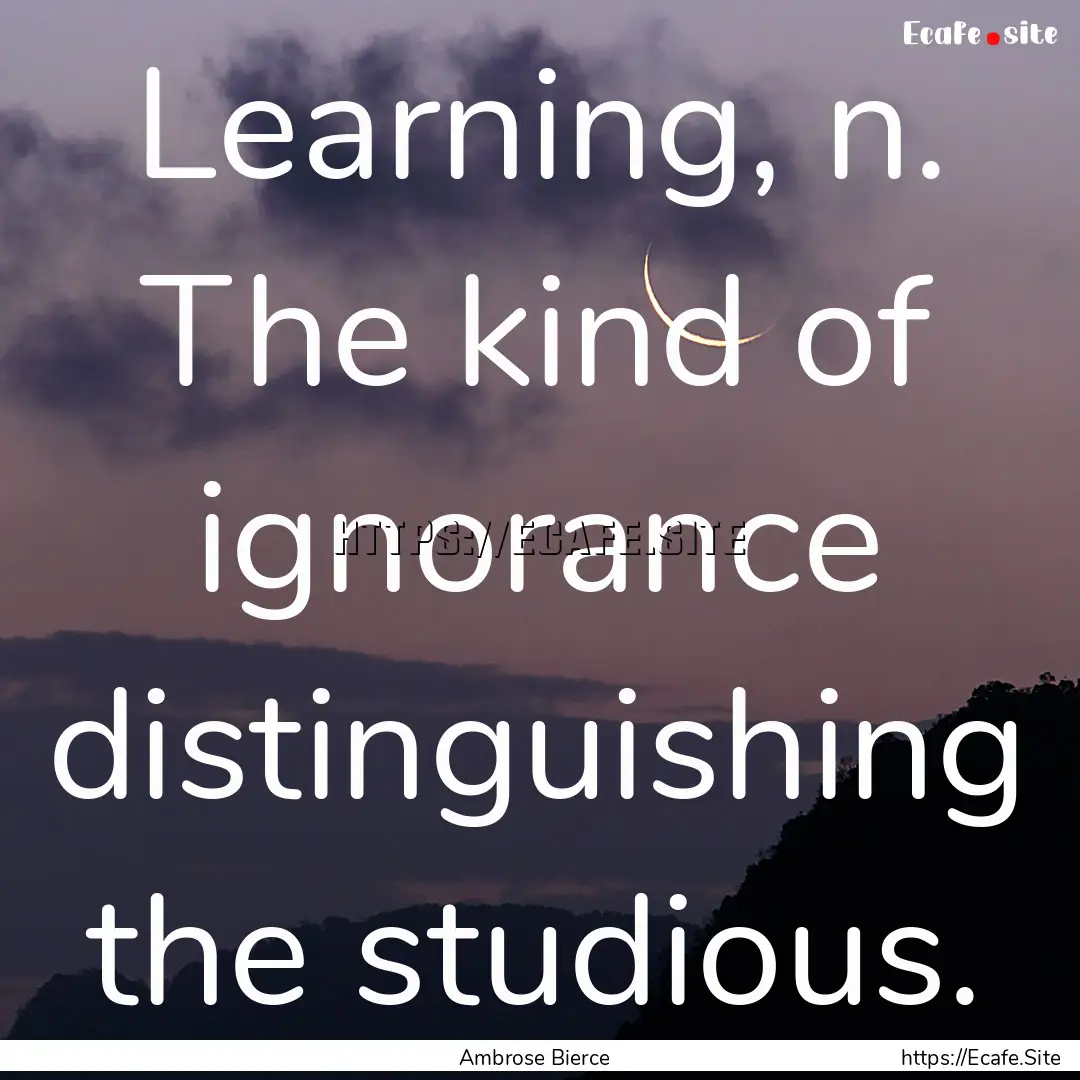 Learning, n. The kind of ignorance distinguishing.... : Quote by Ambrose Bierce