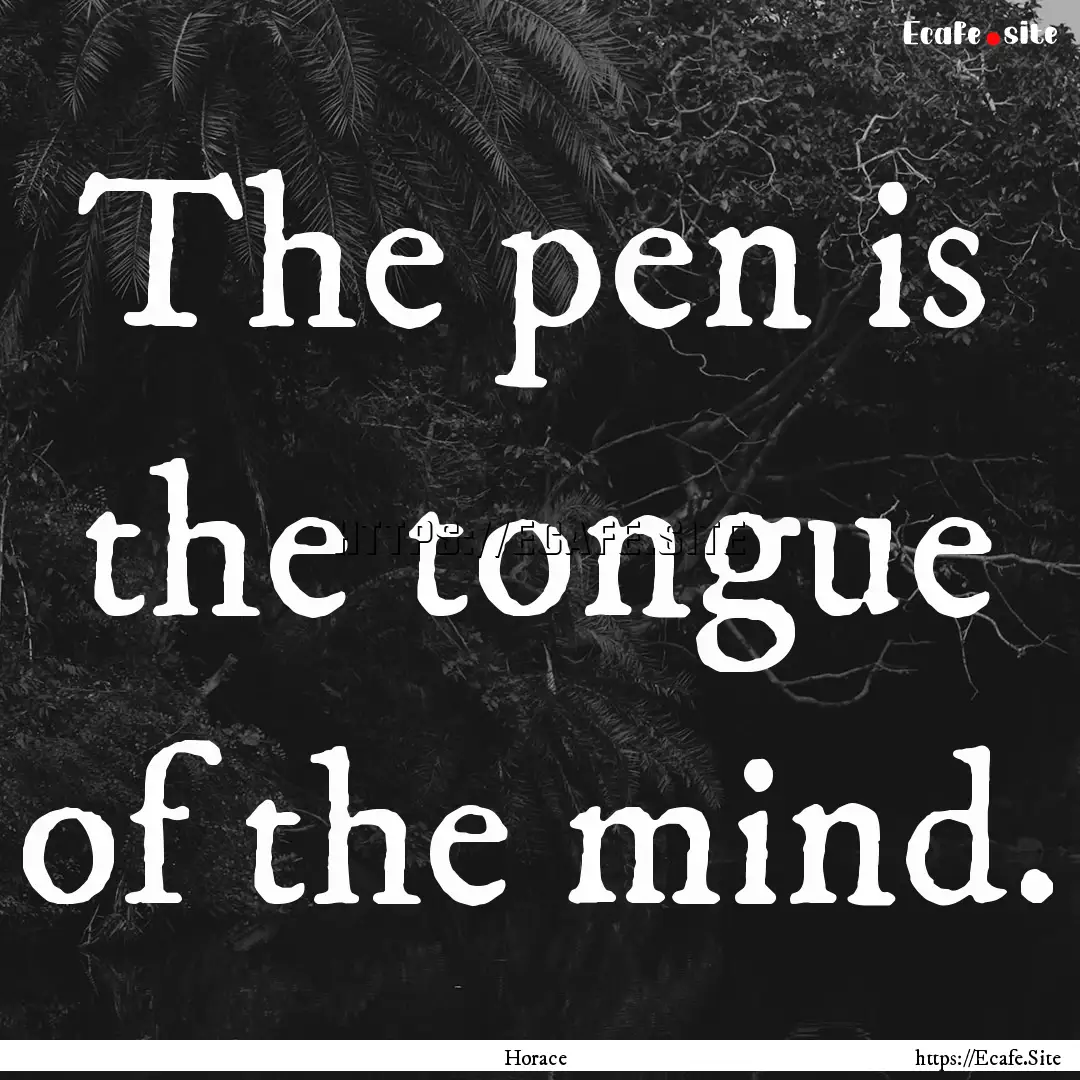 The pen is the tongue of the mind. : Quote by Horace