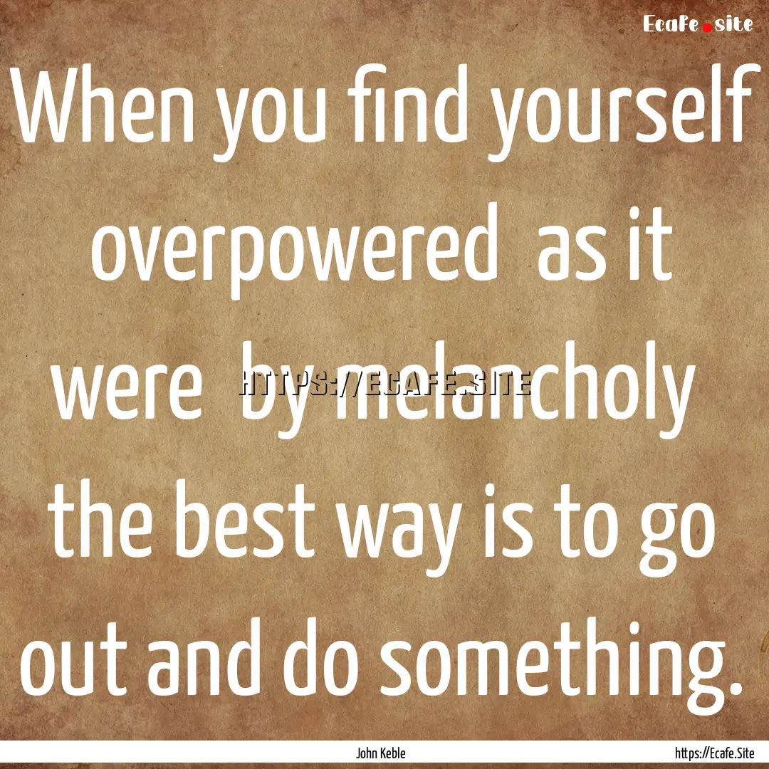 When you find yourself overpowered as it.... : Quote by John Keble