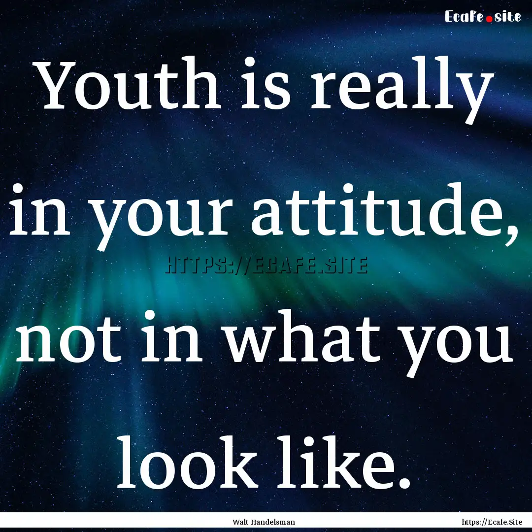 Youth is really in your attitude, not in.... : Quote by Walt Handelsman