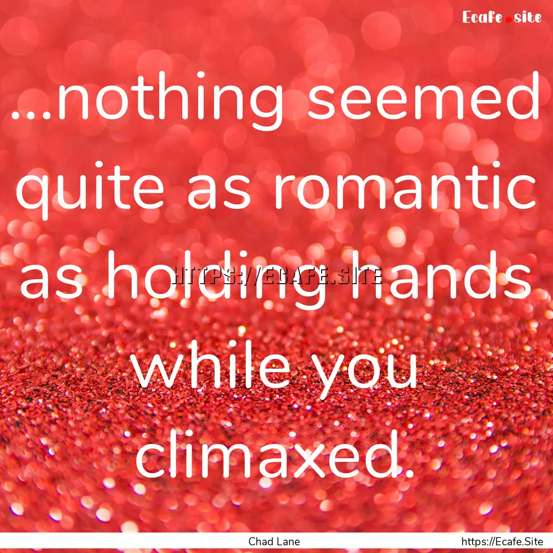 ...nothing seemed quite as romantic as holding.... : Quote by Chad Lane