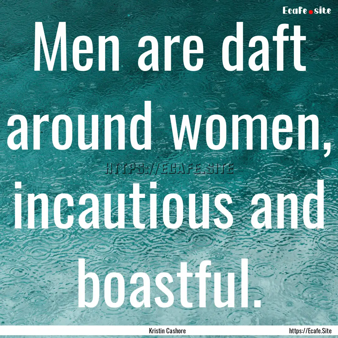 Men are daft around women, incautious and.... : Quote by Kristin Cashore