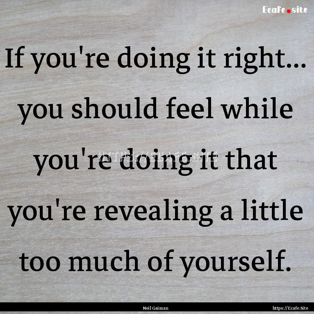 If you're doing it right... you should feel.... : Quote by Neil Gaiman