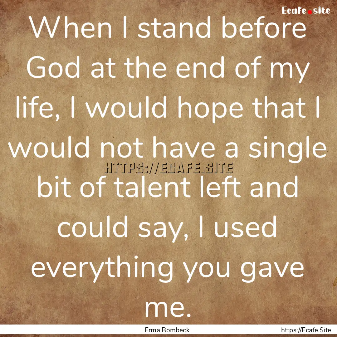 When I stand before God at the end of my.... : Quote by Erma Bombeck